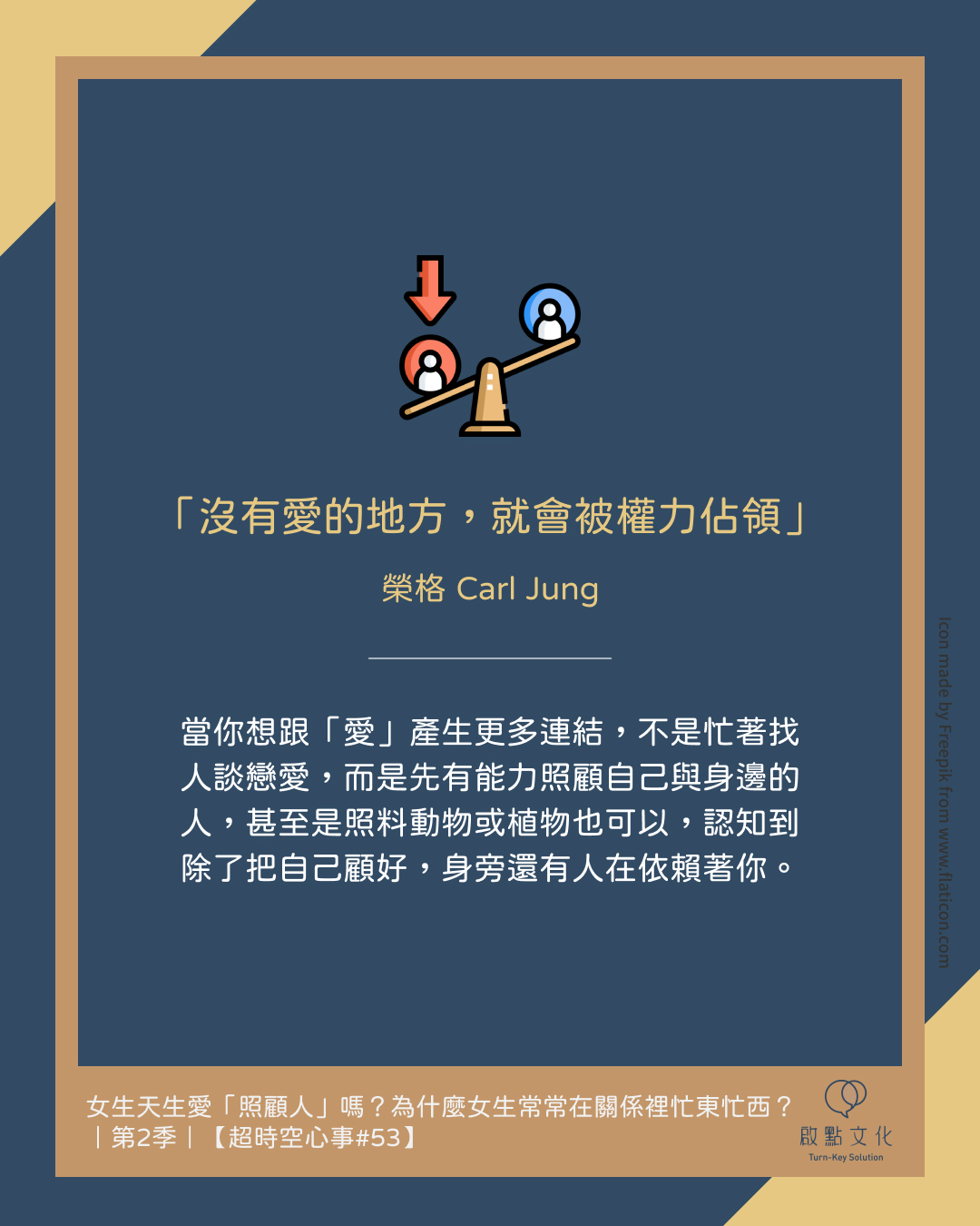 「沒有愛的地方,就會被權力佔領」榮格 Carl Jung。當你想跟「愛」產生更多連結，不是忙著找人談戀愛，而是先有能力照顧自己與身邊的人，甚至是照料動物或植物也可以，認知到除了把自己顧好，身旁還有人在依賴著你。