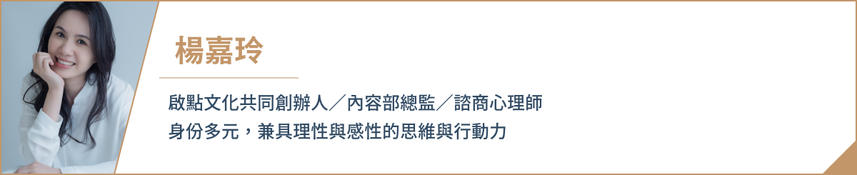 楊嘉玲 啟點文化共同創辦人/內容部總監/諮商心理師 身份多元，兼具理性與感性的思維與行動力。